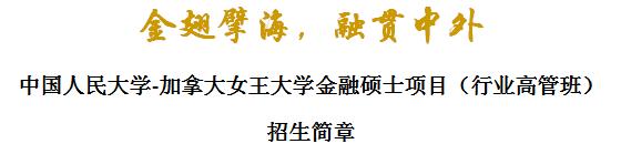 中國(guó)人民大學(xué)-加拿大女王大學(xué)金融碩士項(xiàng)目(行業(yè)高管班)招生簡(jiǎn)章 中國(guó)人民大學(xué)-加拿大女王大學(xué)金融碩士項(xiàng)目(行業(yè)高管班)招生簡(jiǎn)章